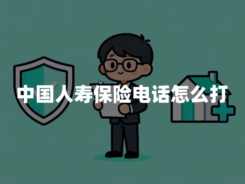 中国人寿保险电话怎么打？养老保险与年金险咨询要点