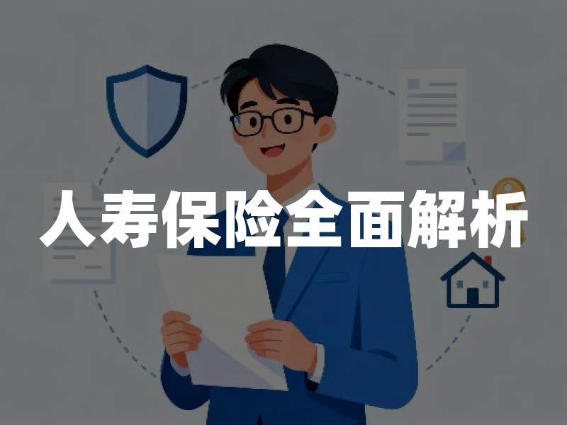 人寿保险全面解析：从类型对比到选购指南