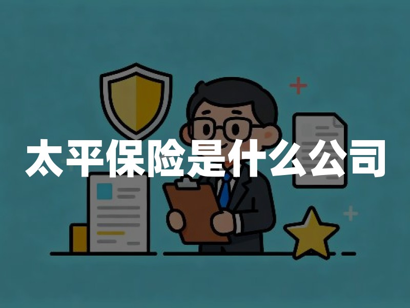 太平保险是什么公司？与太平洋保险的区别及投保前资质核验指南