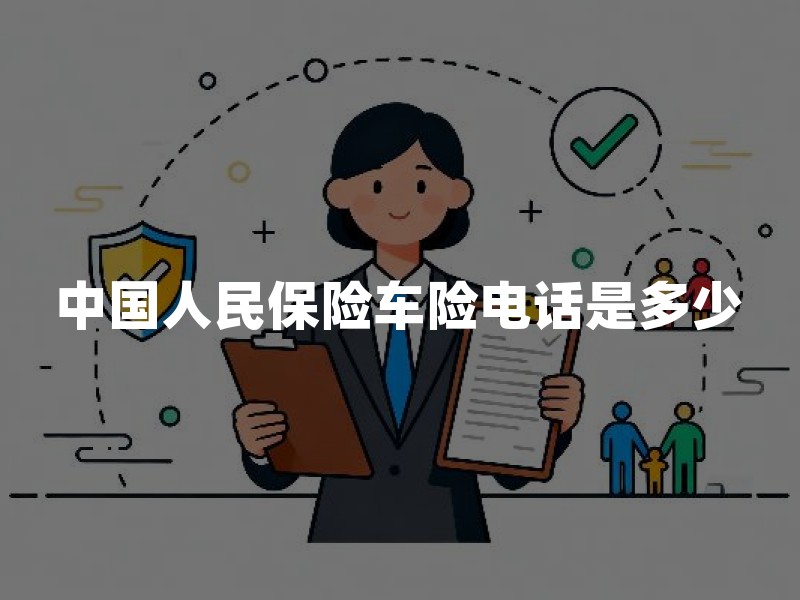 中国人民保险车险电话是多少：报案、咨询、投诉与防假冒一次说清