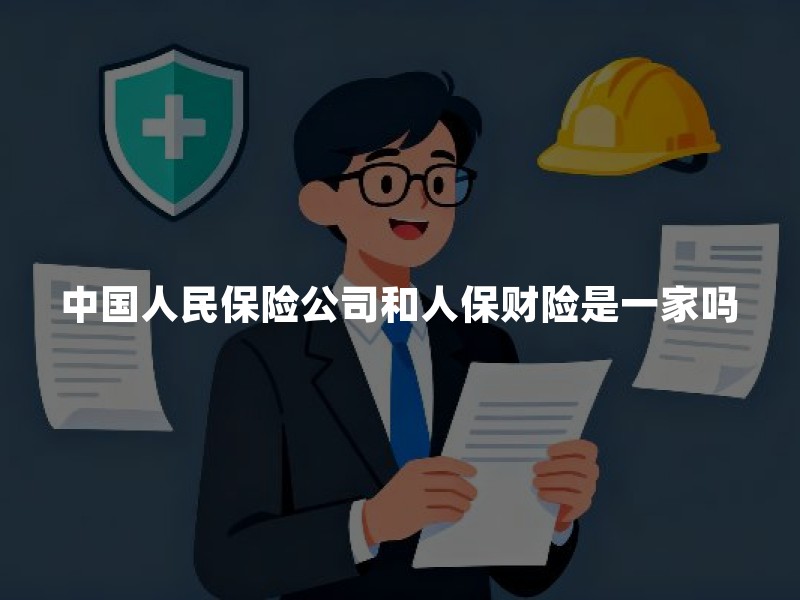 中国人民保险公司和人保财险是一家吗？查主体、看条款、办理赔的实用指南
