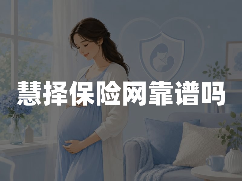 慧择保险网靠谱吗？深度解析平台资质、产品及服务模式