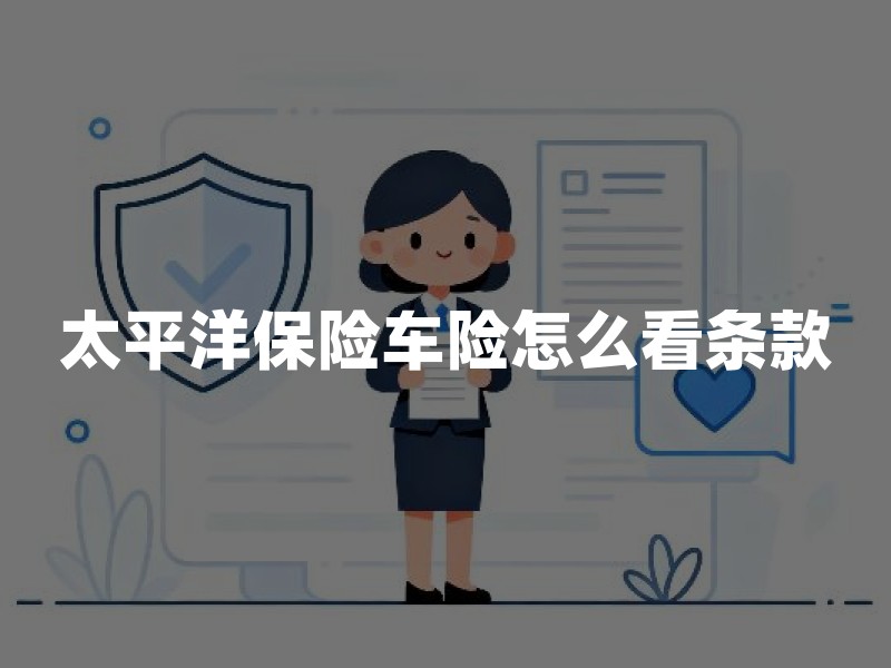太平洋保险车险怎么看条款？交强险与商业险责任边界投保要点