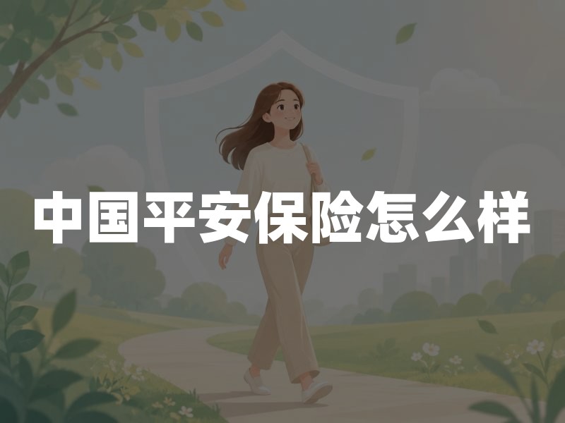 中国平安保险怎么样？从监管查询、牌照架构与产品比较看投保要点