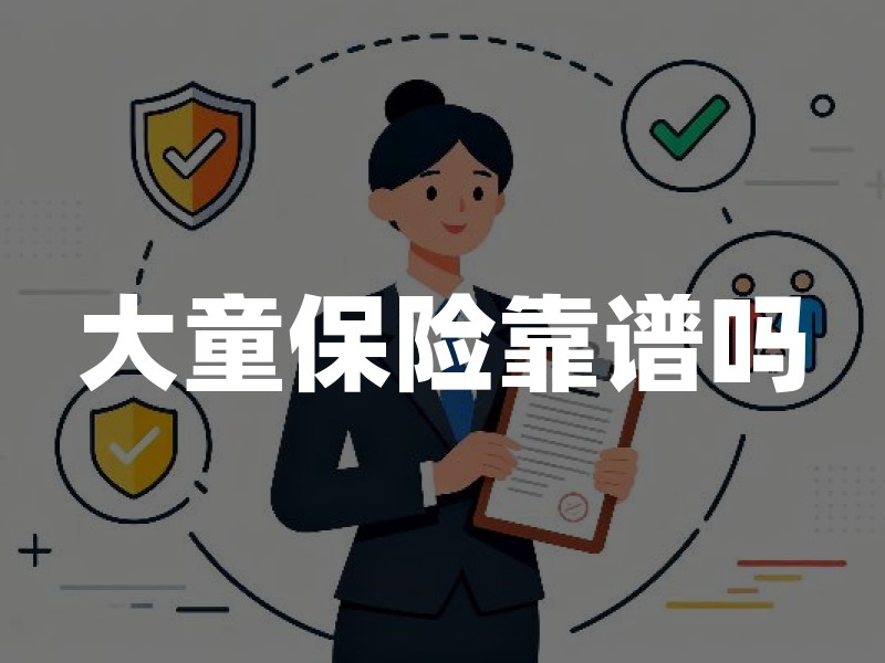 大童保险靠谱吗？先查资质、承保公司与理赔路径的实务指南