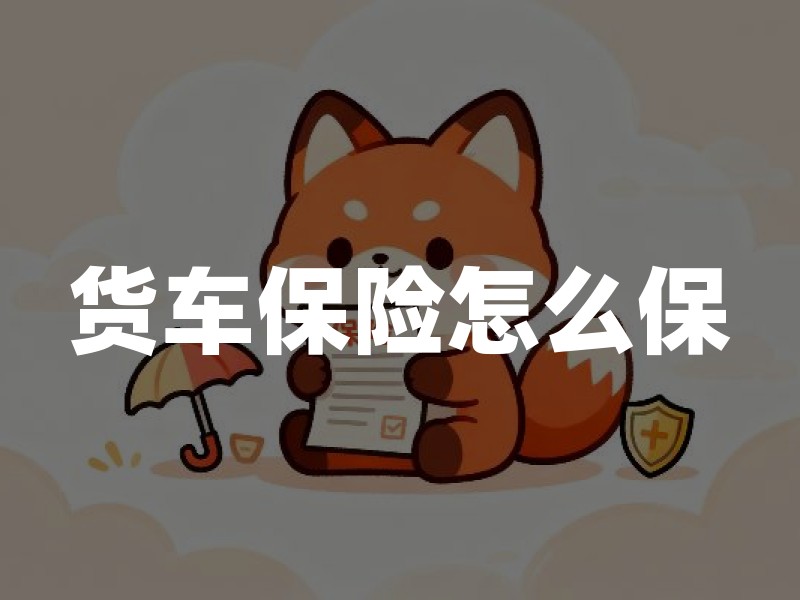 货车保险怎么保：交强险、商业险与货物责任的边界