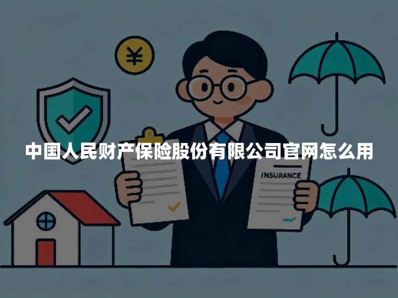 中国人民财产保险股份有限公司官网怎么用？核验入口与安全使用指南