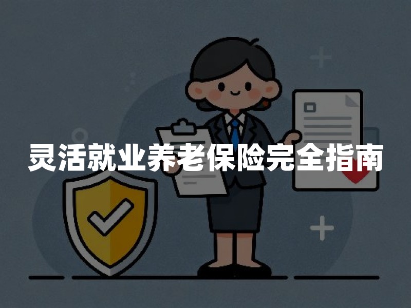 灵活就业养老保险完全指南：参保方式、缴费标准与领取待遇（2026年最新解读）