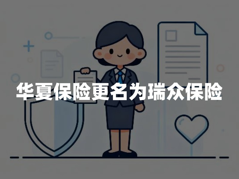 华夏保险更名为瑞众保险，家长需关注的三大变化与应对建议