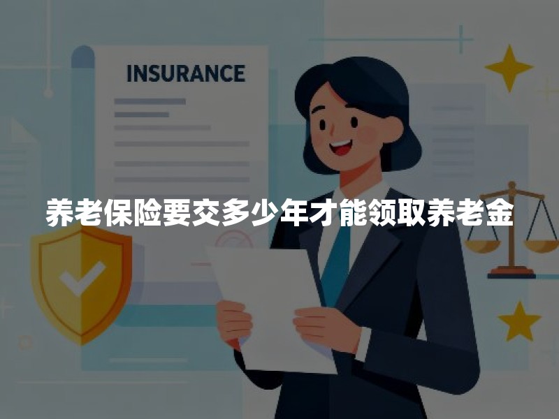 养老保险要交多少年才能领取养老金？2026年最新政策解读