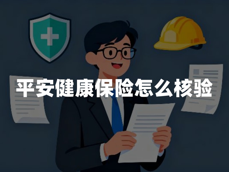 平安健康保险怎么核验？从监管信息、产品条款到保单确认的三个步骤