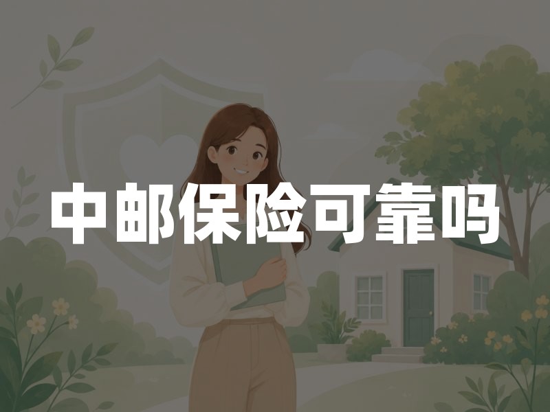 中邮保险可靠吗：邮政背景、银邮渠道与投保前核对的四个要点