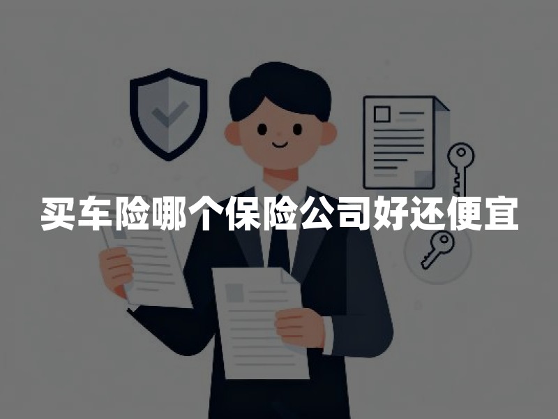 买车险哪个保险公司好还便宜？先看保障、报价和理赔服务怎么比
