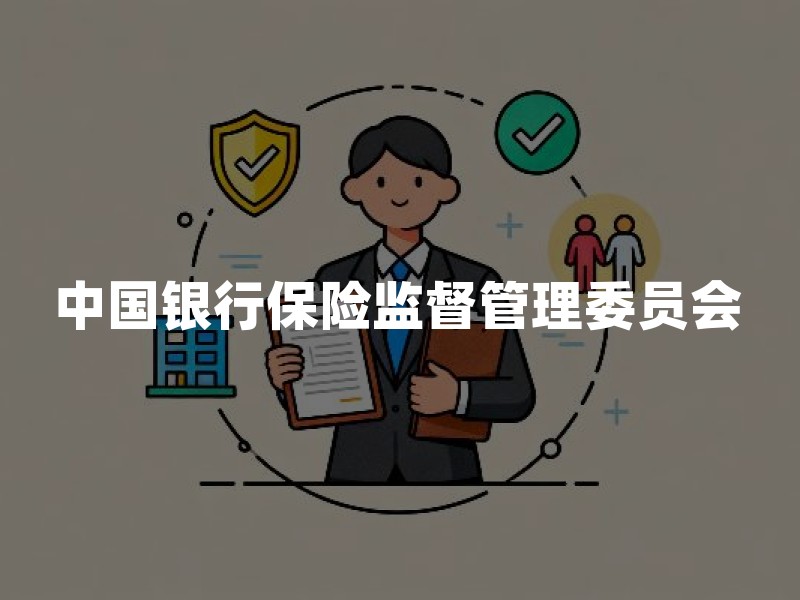 中国银行保险监督管理委员会：保险市场的“守护者”与消费者权益“压舱石”