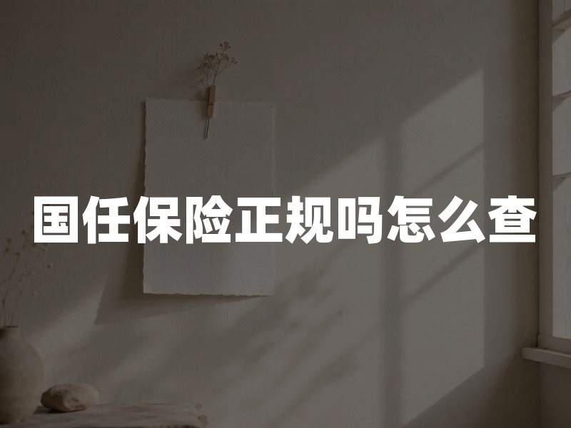 国任保险正规吗怎么查？买健康险前看资质、等待期与续保