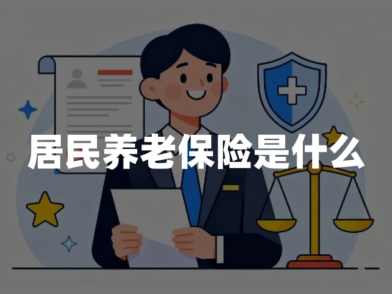 居民养老保险是什么：参保条件、待遇构成与商业保险边界
