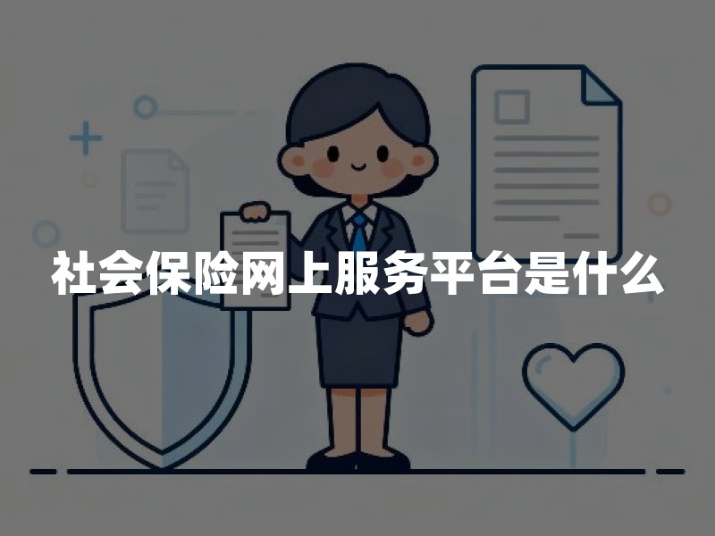 社会保险网上服务平台是什么？官方入口、能办事项与防钓鱼核验清单