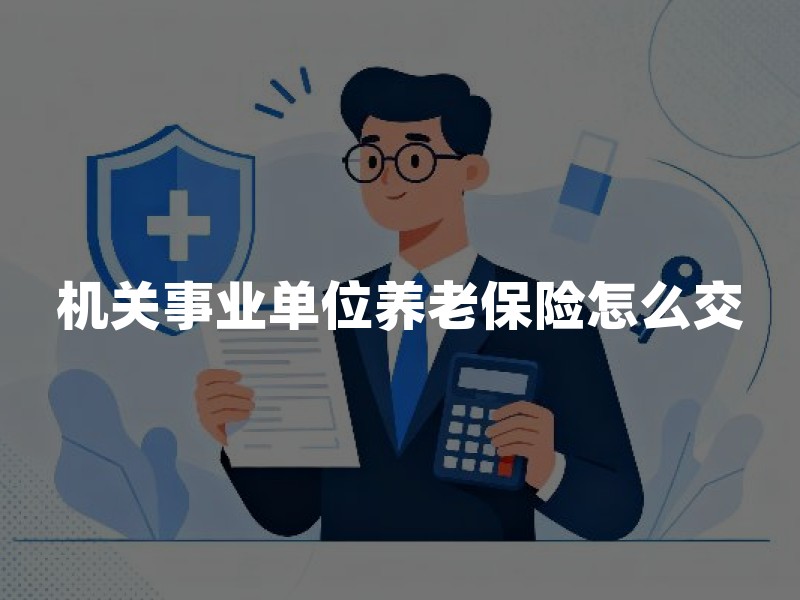 机关事业单位养老保险怎么交、怎么领：并轨口径、职业年金与常见误区
