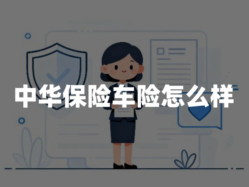 中华保险车险怎么样：从牌照、条款到理赔成本的核验方法