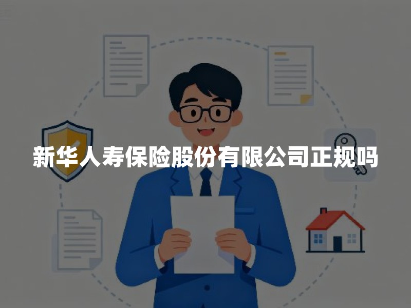新华人寿保险股份有限公司正规吗？查询资质、保单与投保缺口的实用方法