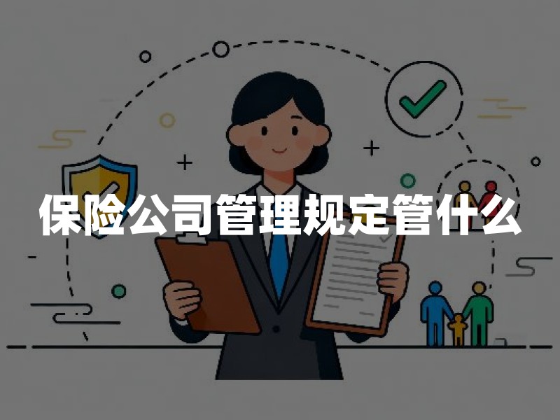 保险公司管理规定管什么：准入、经营、偿付能力与消费者核验路径