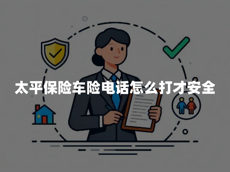 太平保险车险电话怎么打才安全：官方热线、使用场景与防假冒提示