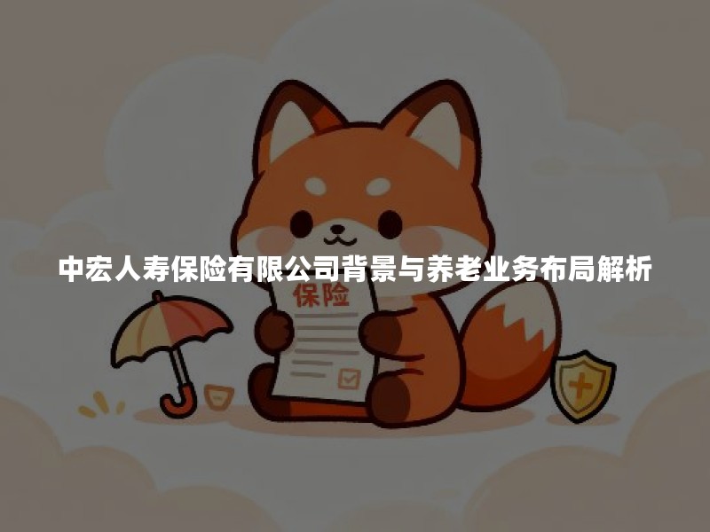 中宏人寿保险有限公司背景与养老业务布局解析