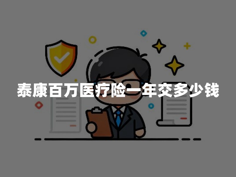 泰康百万医疗险一年交多少钱？年龄、版本与有无社保是三大决定因素