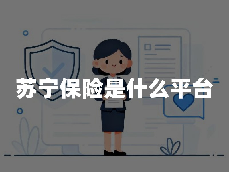 苏宁保险是什么平台？业务模式与购买注意事项