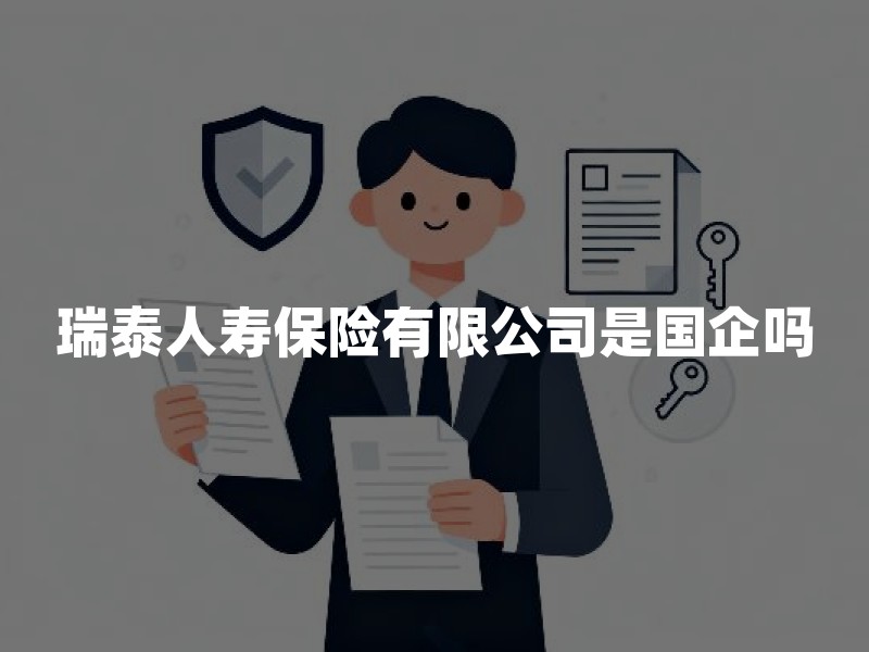瑞泰人寿保险有限公司是国企吗？股东背景与经营现状解析