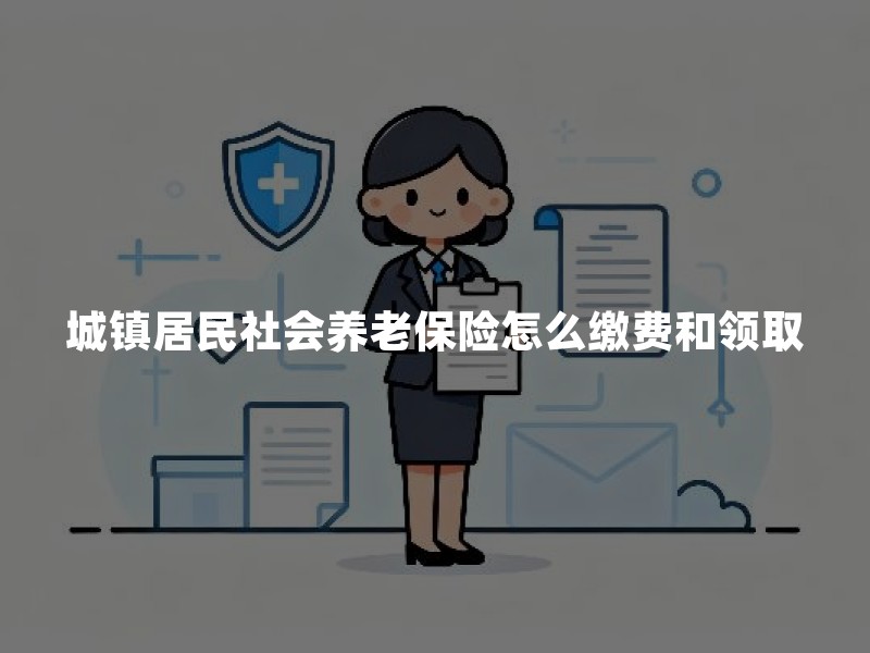 城镇居民社会养老保险怎么缴费和领取？2025年最新办理指南