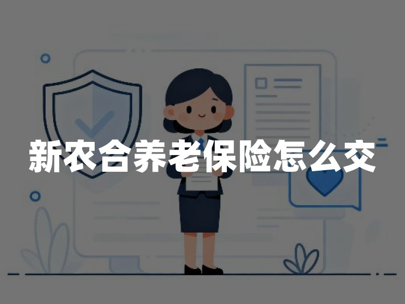 新农合养老保险怎么交？2026年缴费标准与待遇领取条件