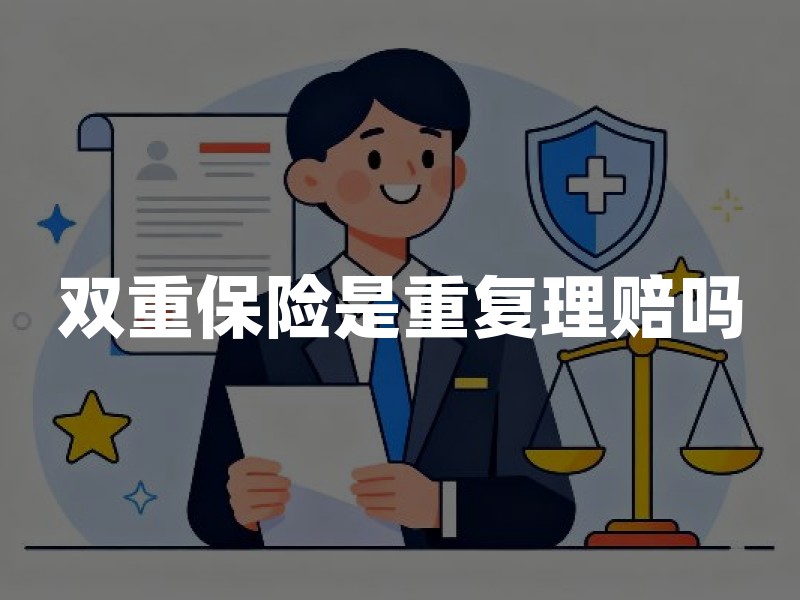 双重保险是重复理赔吗？一文说清叠加规则与操作要点