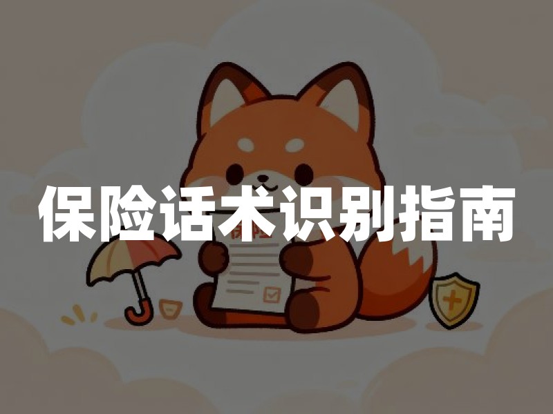保险话术识别指南：投保人如何听懂销售语言背后的真实含义