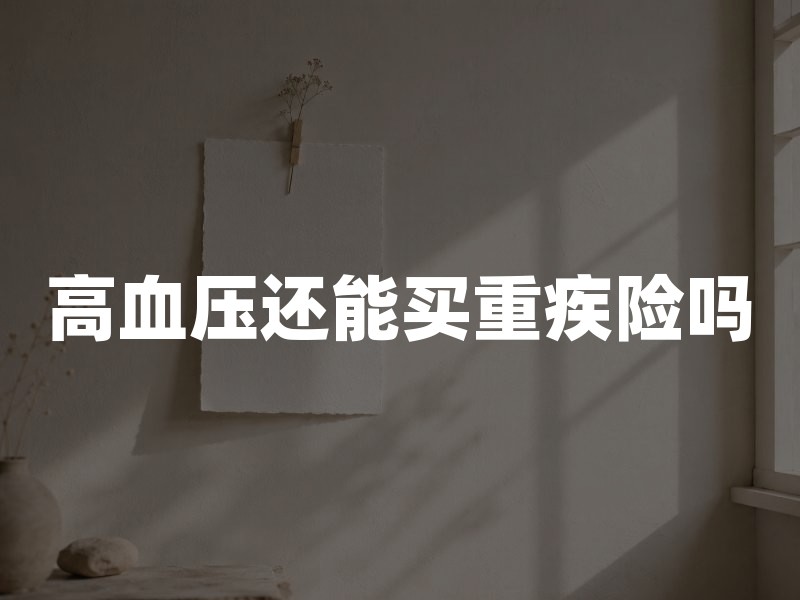 高血压还能买重疾险吗？2026年高血压买重疾险最新核保指南