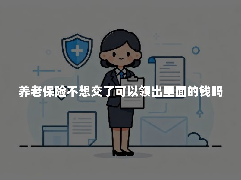 养老保险不想交了可以领出里面的钱吗？2026年养老保险退保取钱最新规定