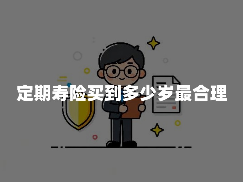 定期寿险买到多少岁最合理？2026年保到60岁、65岁还是70岁选择指南