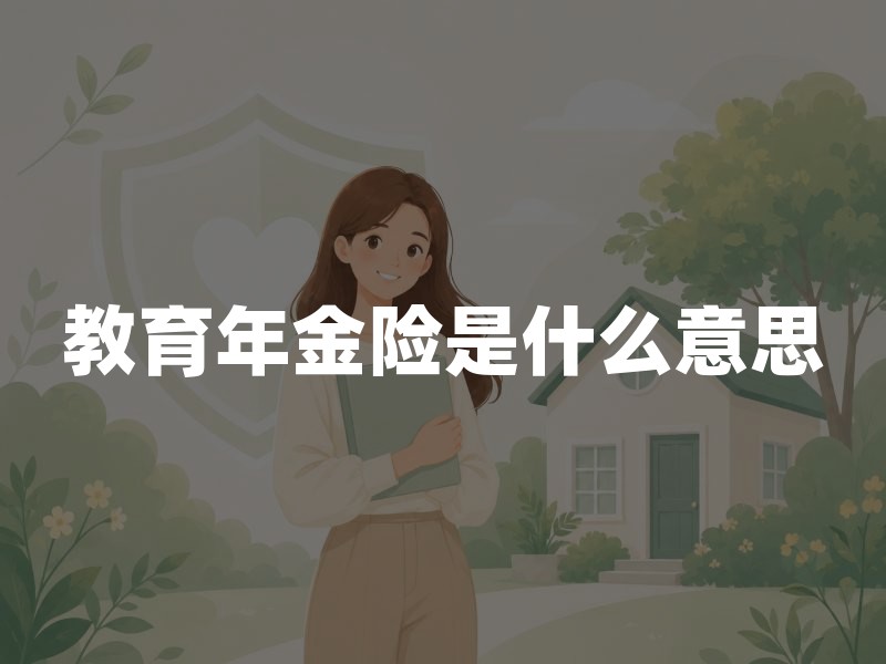 教育年金险是什么意思？2026年教育年金保险领取方式、优缺点及投保指南