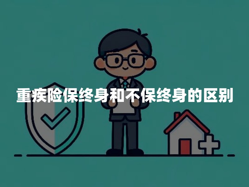 重疾险保终身和不保终身的区别？2026年定期重疾险与终身重疾险对比指南