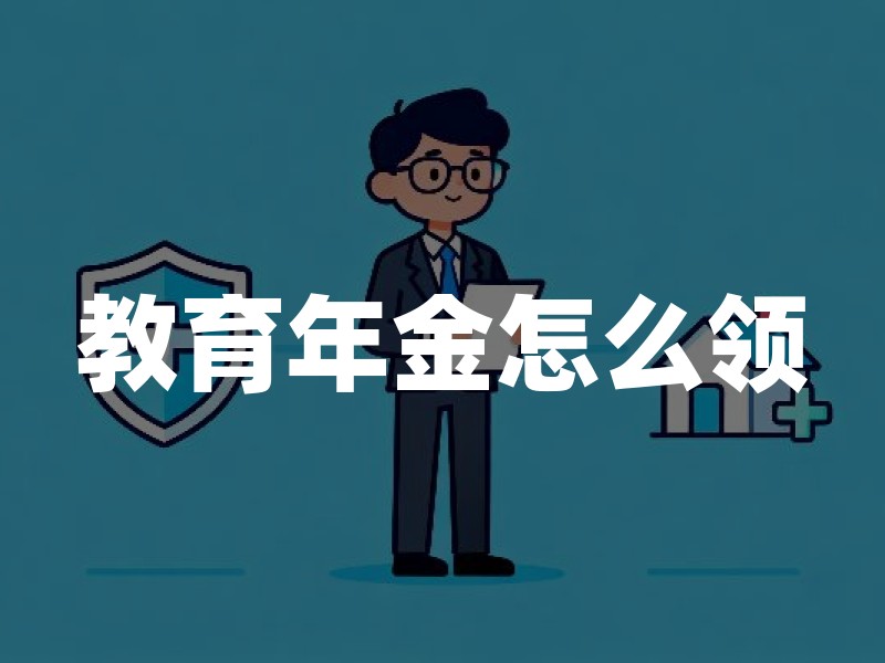 教育年金怎么领？最新教育年金领取方式详解