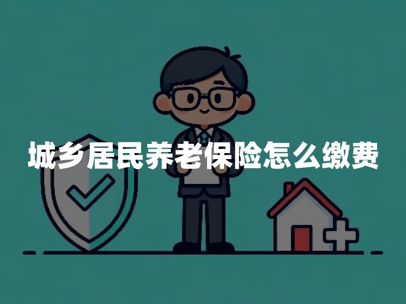 城乡居民养老保险怎么缴费？2026年居民养老保险缴费指南
