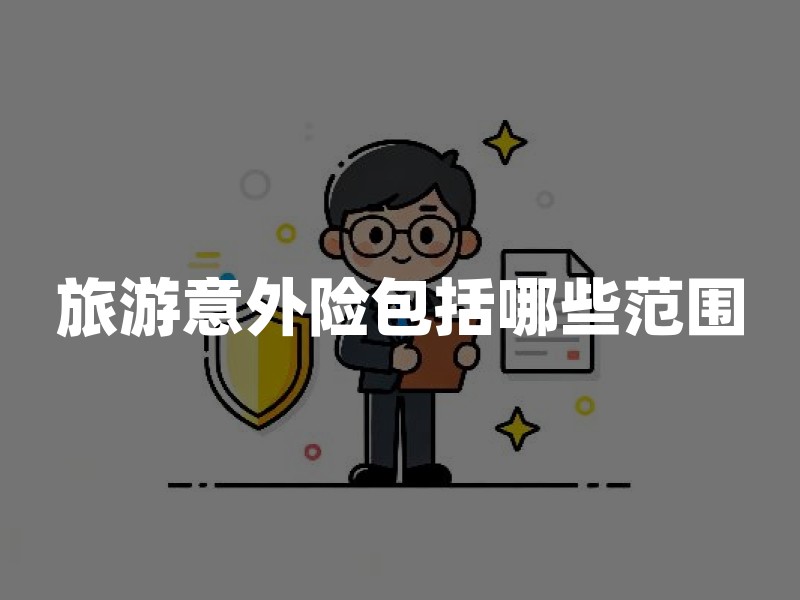 旅游意外险包括哪些范围？2026年旅游意外险保障解读