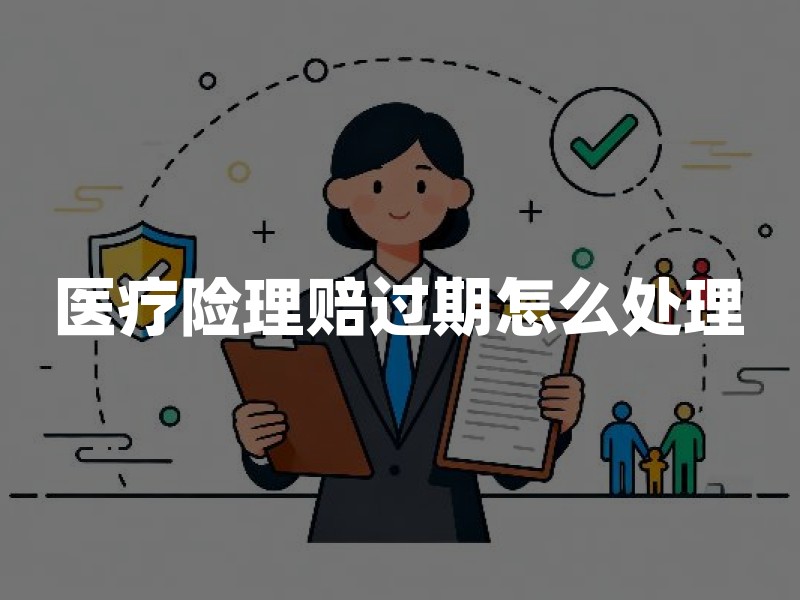 医疗险理赔过期怎么处理？2026年医疗险补报指南
