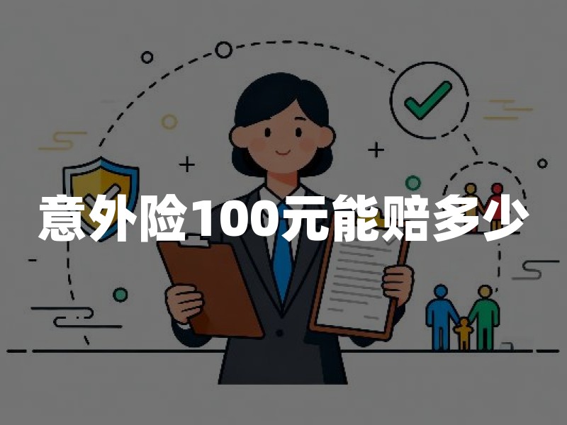 意外险100元能赔多少？2026年意外险赔偿明细