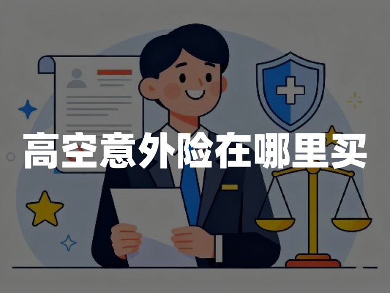 高空意外险在哪里买？高空作业意外保险投保渠道及职业限制
