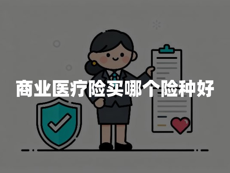 商业医疗险买哪个险种好？2026年医疗险选择与保障对比