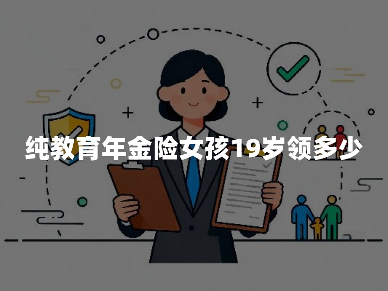 纯教育年金险女孩19岁领多少(2026年教育年金测算方法)