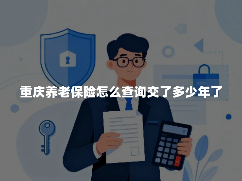 重庆养老保险怎么查询交了多少年了(2026年最新方法)