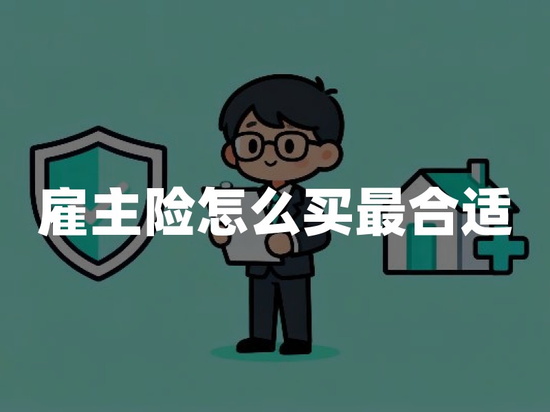 雇主险怎么买最合适？雇主责任险投保实用指南