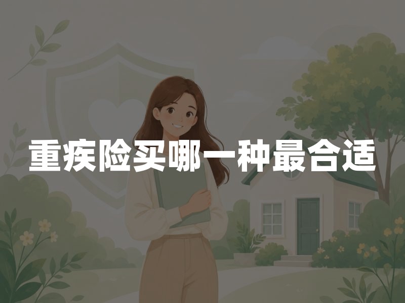 重疾险买哪一种最合适？重疾险购买选择指南